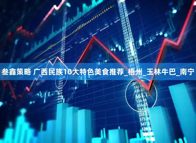 叁鑫策略 广西民族10大特色美食推荐_梧州_玉林牛巴_南宁