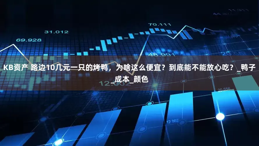 KB资产 路边10几元一只的烤鸭，为啥这么便宜？到底能不能放心吃？_鸭子_成本_颜色