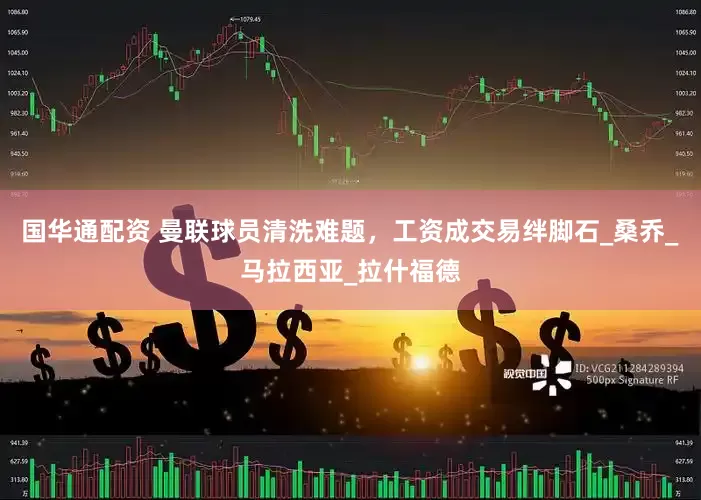 国华通配资 曼联球员清洗难题，工资成交易绊脚石_桑乔_马拉西亚_拉什福德
