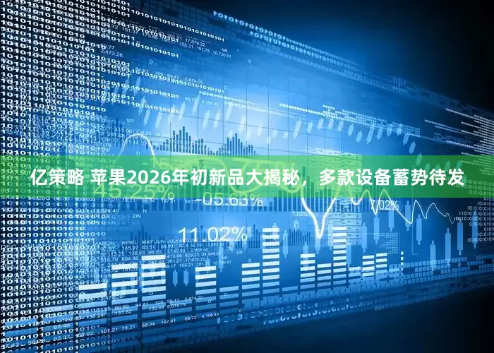 亿策略 苹果2026年初新品大揭秘，多款设备蓄势待发