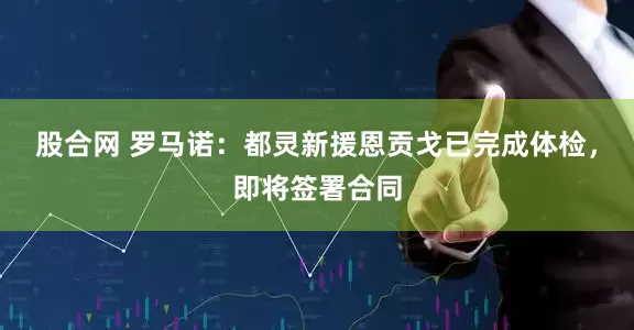股合网 罗马诺：都灵新援恩贡戈已完成体检，即将签署合同