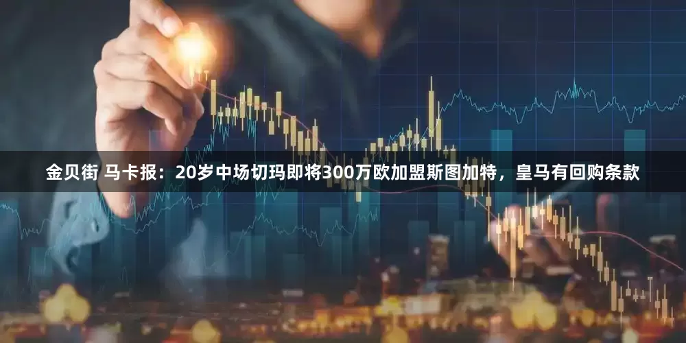 金贝街 马卡报：20岁中场切玛即将300万欧加盟斯图加特，皇马有回购条款