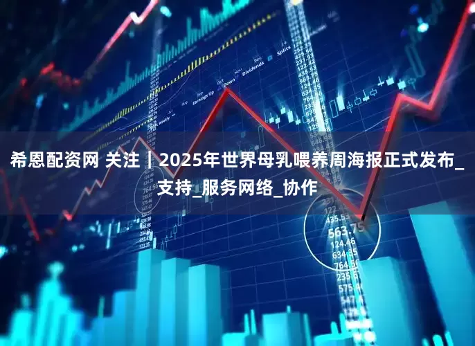 希恩配资网 关注｜2025年世界母乳喂养周海报正式发布_支持_服务网络_协作