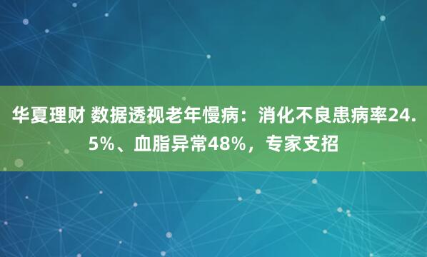 华夏理财 数据透视老年慢病：消化不良患病率24.5%、血脂异常48%，专家支招