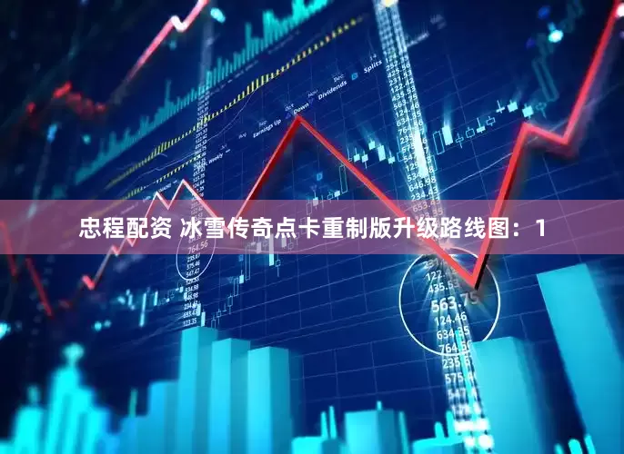 忠程配资 冰雪传奇点卡重制版升级路线图：1
