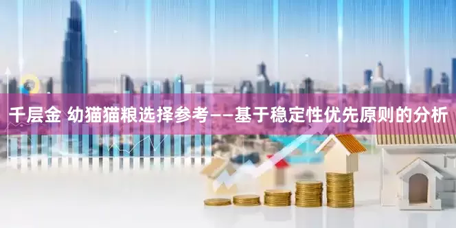 千层金 幼猫猫粮选择参考——基于稳定性优先原则的分析