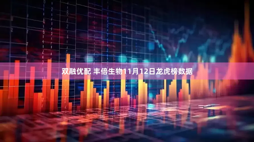 双融优配 丰倍生物11月12日龙虎榜数据