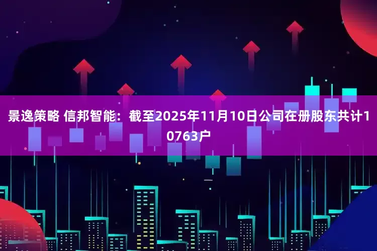 景逸策略 信邦智能：截至2025年11月10日公司在册股东共计10763户